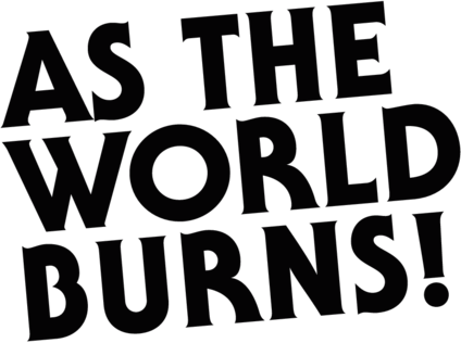 As The World Burns!